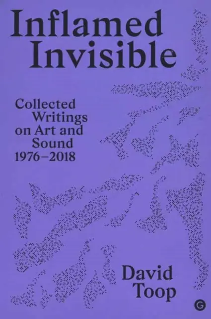 Invizibilul înflăcărat: Scrieri colecționate despre artă și sunet, 1976-2018 - Inflamed Invisible: Collected Writings on Art and Sound, 1976-2018