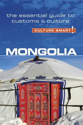 Mongolia - Cultura inteligentă!, volumul 68: Ghidul esențial pentru obiceiuri și cultură - Mongolia - Culture Smart!, Volume 68: The Essential Guide to Customs & Culture