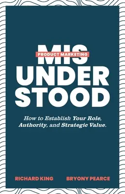 Marketingul produselor înțeles greșit: Cum să vă stabiliți rolul, autoritatea și valoarea strategică - Product Marketing Misunderstood: How to Establish Your Role, Authority, and Strategic Value