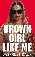 Brown Girl Like Me - Ghidul esențial și manifestul pentru fetele și femeile din Asia de Sud - Brown Girl Like Me - The Essential Guidebook and Manifesto for South Asian Girls and Women