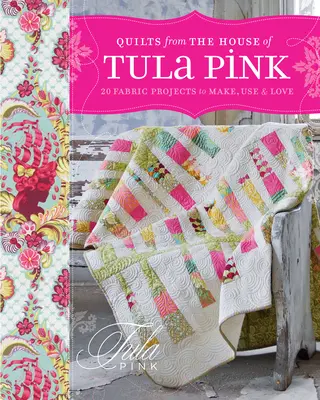 Quilts from the House of Tula Pink: 20 de proiecte cu țesături pe care să le faci, să le folosești și să le iubești - Quilts from the House of Tula Pink: 20 Fabric Projects to Make, Use and Love