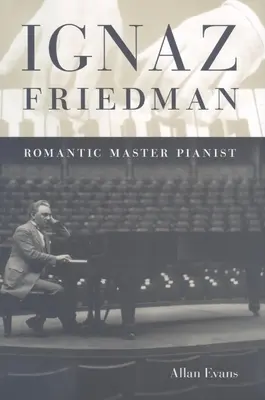 Ignaz Friedman: Maestru Pianist Romantic - Ignaz Friedman: Romantic Master Pianist