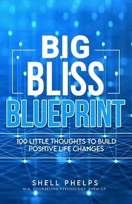 Proiectul Big Bliss: 100 de gânduri mici pentru a produce schimbări pozitive în viață - The Big Bliss Blueprint: 100 Little Thoughts to Build Positive Life Changes