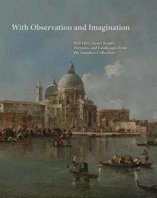 Cu observație și imaginație: Naturi moarte, scene de gen, portrete și peisaje din colecția Saunders - With Observation and Imagination: Still Lives, Genre Scenes, Portraits, and Landscapes from the Saunders Collection