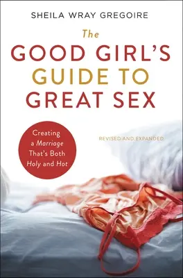 Ghidul fetelor cuminți pentru un sex grozav: Creating a Marriage That's Both Holy and Hot - The Good Girl's Guide to Great Sex: Creating a Marriage That's Both Holy and Hot