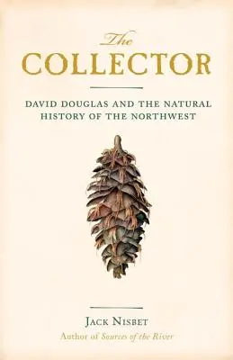 Colecționarul: David Douglas and the Natural History of the Northwest (David Douglas și istoria naturală a nord-vestului) - The Collector: David Douglas and the Natural History of the Northwest