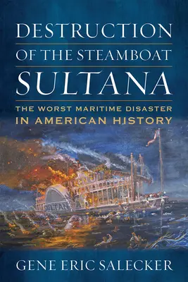 Distrugerea vasului cu aburi Sultana: Cel mai grav dezastru maritim din istoria Americii - Destruction of the Steamboat Sultana: The Worst Maritime Disaster in American History