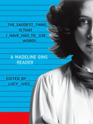 Cel mai trist lucru este că a trebuit să folosesc cuvinte: A Madeline Gins Reader - The Saddest Thing Is That I Have Had to Use Words: A Madeline Gins Reader