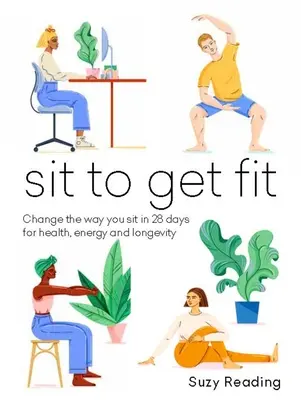 Sit to Get Fit: Change the Way You Sit in 28 Days pentru sănătate, energie și longevitate - Sit to Get Fit: Change the Way You Sit in 28 Days for Health, Energy and Longevity