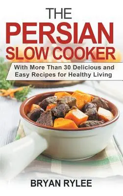 Rețeta persană de gătit lent: Cu mai mult de 30 de rețete delicioase și ușoare pentru o viață sănătoasă - The Persian Slow Cooker: With More Than 30 Delicious and Easy Recipes for Healthy Living