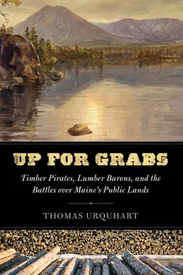 În joc: Pirații lemnului, baronii lemnului și bătăliile pentru terenurile publice din Maine - Up for Grabs: Timber Pirates, Lumber Barons, and the Battles Over Maine's Public Lands