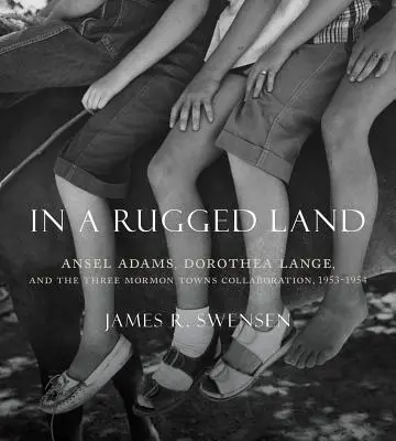 In a Rugged Land: Ansel Adams, Dorothea Lange și colaborarea cu Three Mormon Towns, 1953-1954 - In a Rugged Land: Ansel Adams, Dorothea Lange, and the Three Mormon Towns Collaboration, 1953-1954