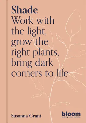 Umbre: Lucrați cu lumina, creșteți plante și flori, aduceți la viață colțurile întunecate - Shade: Work with the Light, Grow Plants and Flowers, Bring Dark Corners to Life