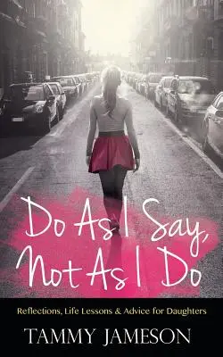 Do As I Say, Not As I Do: Reflecții, lecții de viață și sfaturi pentru fiice - Do As I Say, Not As I Do: Reflections, Life Lessons, and Advice for Daughters