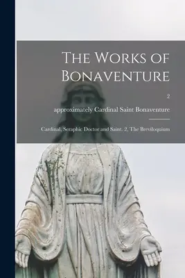 Operele lui Bonaventura: Cardinal, Doctor Serafic și Sfânt. 2, Breviloquium; 2 - The Works of Bonaventure: Cardinal, Seraphic Doctor and Saint. 2, The Breviloquium; 2