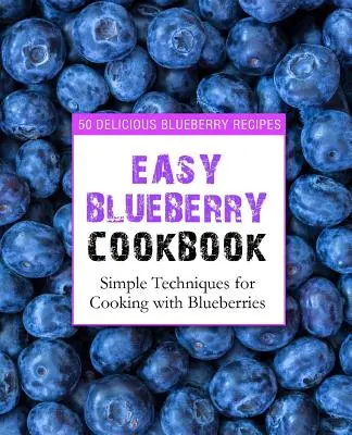 Carte de bucate ușoară cu afine: 50 de rețete delicioase cu afine; tehnici simple de gătit cu afine (ediția a 2-a) - Easy Blueberry Cookbook: 50 Delicious Blueberry Recipes; Simple Techniques for Cooking with Blueberries (2nd Edition)