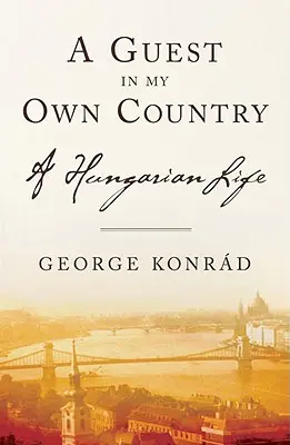 Oaspete în propria mea țară: O viață maghiară - A Guest in My Own Country: A Hungarian Life