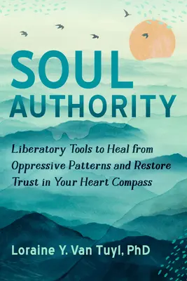 Autoritatea sufletului: Instrumente eliberatoare pentru vindecarea de tiparele opresive și restabilirea încrederii în busola inimii tale - Soul Authority: Liberatory Tools to Heal from Oppressive Patterns and Restore Trust in Your Heart Compass