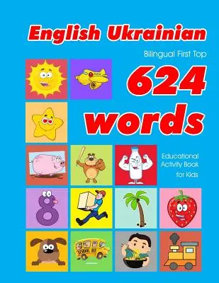 English - Ukrainian Bilingual First Top 624 Words Educational Activity Book for Kids: Easy vocabulary learning flashcards best for infants babies todd
