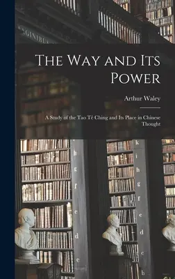 Calea și puterea sa: un studiu al Tao Tê Ching și locul său în gândirea chineză - The Way and Its Power: a Study of the Tao Tê Ching and Its Place in Chinese Thought