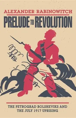 Preludiu la revoluție: Bolșevicii din Petrograd și insurecția din iulie 1917 - Prelude to Revolution: The Petrograd Bolsheviks and the July 1917 Uprising