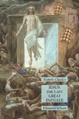 Iisus, ultimul mare inițiat: Clasici Esoterici - Jesus, the Last Great Initiate: Esoteric Classics