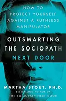 Depășirea sociopatului de alături - Cum să vă protejați împotriva unui manipulator nemilos - Outsmarting the Sociopath Next Door - How to Protect Yourself Against a Ruthless Manipulator