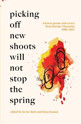 Culegerea noilor lăstari nu va opri primăvara: Poeme-martor și eseuri din Birmania/Myanmar (1988-2021) - Picking Off New Shoots Will Not Stop the Spring: Witness poems and essays from Burma/Myanmar (1988-2021)