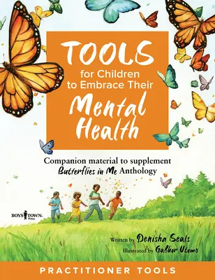 Tools for Children to Embrace Their Mental Health Practitioner Guide: Material de însoțire pentru completarea antologiei Butterflies in Me - Tools for Children to Embrace Their Mental Health Practitioner Guide: Companion Material to Supplement Butterflies in Me Anthology