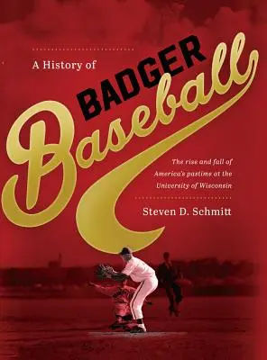 History of Badger Baseball: Ascensiunea și decăderea pasiunii americane la Universitatea din Wisconsin - History of Badger Baseball: The Rise and Fall of America's Pastime at the University of Wisconsin