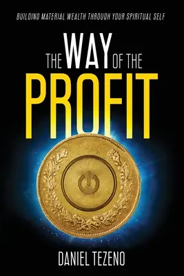 Calea profitului: Construirea bogăției materiale prin intermediul sinelui tău spiritual - The Way of the Profit: Building Material Wealth Through Your Spiritual Self