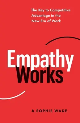 Empatia funcționează: Cheia avantajului competitiv în noua eră a muncii - Empathy Works: The Key to Competitive Advantage in the New Era of Work