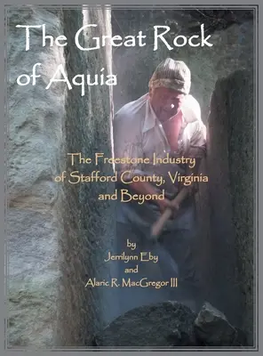 The Great Rock of Aquia. Industria pietrei de piatră din Stafford County, Virginia și nu numai - The Great Rock of Aquia. The Freestone Industry of Stafford County, Virginia and Beyond