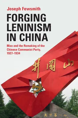Forjarea leninismului în China: Mao and the Remaking of the Chinese Communist Party, 1927-1934 - Forging Leninism in China: Mao and the Remaking of the Chinese Communist Party, 1927-1934