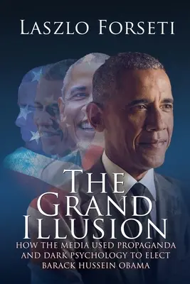 Marea iluzie: Cum au folosit mass-media propaganda și psihologia întunecată pentru a-l alege pe Barack Hussein Obama - The Grand Illusion: How the Media used Propaganda and Dark Psychology to Elect Barack Hussein Obama