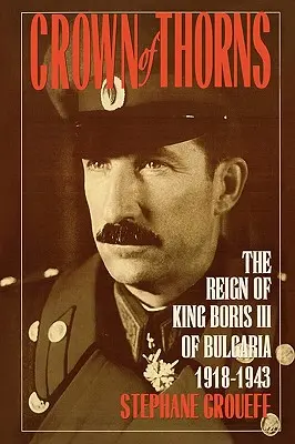 Coroana de spini: Domnia regelui Boris al III-lea al Bulgariei, 1918-1943 - Crown of Thorns: The Reign of King Boris III of Bulgaria, 1918-1943