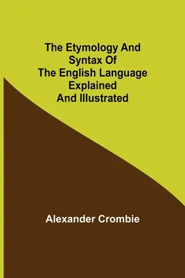 Etimologia și sintaxa limbii engleze explicate și ilustrate (The Etymology and Syntax of the English Language Explained and Illustrated) - The Etymology and Syntax of the English Language Explained and Illustrated