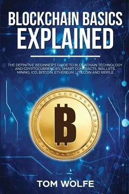 Bazele Blockchain explicate: The Definitive Beginner's Guide to Blockchain Technology and Cryptocurrencies, Smart Contracts, Wallets, Mining, ICO, - Blockchain Basics Explained: The Definitive Beginner's Guide to Blockchain Technology and Cryptocurrencies, Smart Contracts, Wallets, Mining, ICO,