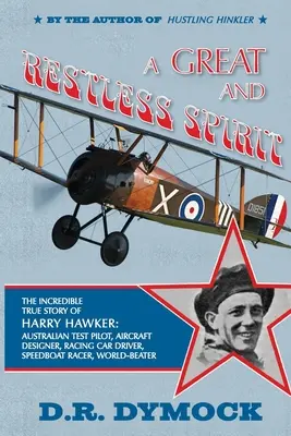 Un spirit mare și neliniștit: incredibila poveste adevărată a lui Harry Hawker-pilot australian de teste, proiectant de avioane, pilot de mașini de curse, pilot de bărci de viteză - A great and restless spirit: the incredible true story of Harry Hawker-Australian test pilot, aircraft designer, racing car driver, speedboat racer