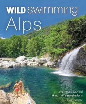 Wild Swimming Alps: 130 cele mai frumoase lacuri, râuri și cascade din Austria, Germania, Elveția, Italia și Slovenia - Wild Swimming Alps: 130 Most Beautiful Lakes, Rivers and Waterfalls in Austria, Germany, Switzerland, Italy and Slovenia