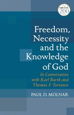 Libertate, necesitate și cunoașterea lui Dumnezeu: În dialog cu Karl Barth și Thomas F. Torrance - Freedom, Necessity, and the Knowledge of God: In Conversation with Karl Barth and Thomas F. Torrance