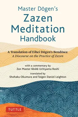 Manualul de meditație Zazen al maestrului Dogen: O traducere a discursului Bendowa al lui Eihei Dogen: Un discurs despre practica Zazen - Master Dogen's Zazen Meditation Handbook: A Translation of Eihei Dogen's Bendowa: A Discourse on the Practice of Zazen