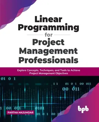Programare liniară pentru profesioniștii în managementul proiectelor: Explorați concepte, tehnici și instrumente pentru a atinge obiectivele de gestionare a proiectelor - Linear Programming for Project Management Professionals: Explore Concepts, Techniques, and Tools to Achieve Project Management Objectives