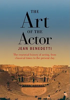 Arta actorului - Istoria esențială a actoriei din epoca clasică până în zilele noastre - Art of the Actor - The Essential History of Acting from Classical Times to the Present Day