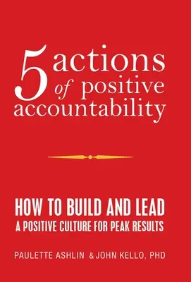 5 acțiuni de responsabilizare pozitivă: Cum să construiți și să conduceți o cultură pozitivă pentru rezultate de vârf - 5 Actions of Positive Accountability: How to Build and Lead a Positive Culture for Peak Results