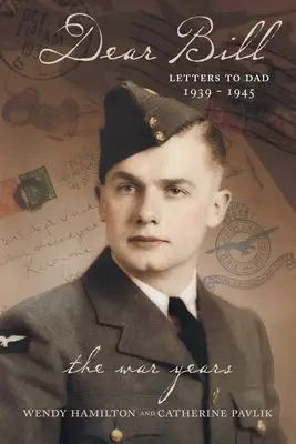 Dragă Bill: Scrisori către tata 1939 - 1945 Anii războiului - Dear Bill: Letters to Dad 1939 - 1945 The War Years