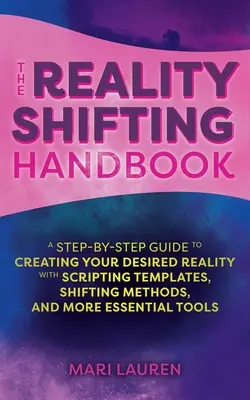 The Reality Shifting Handbook (Manualul schimbării realității): Un ghid pas cu pas pentru a vă crea realitatea dorită, cu șabloane de scripting, metode de schimbare și multe alte lucruri esențiale - The Reality Shifting Handbook: A Step-By-Step Guide to Creating Your Desired Reality with Scripting Templates, Shifting Methods, and More Essential T
