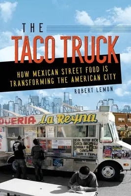 The Taco Truck: Modul în care mâncarea mexicană de stradă transformă orașul american - The Taco Truck: How Mexican Street Food Is Transforming the American City