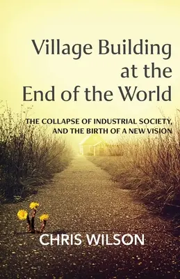 Construirea unui sat la capătul lumii: Prăbușirea societății industriale și nașterea unei noi viziuni - Village Building at the End of the World: The Collapse of Industrial Society, and the Birth of a New Vision