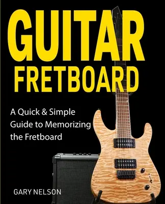 Chitara Fretboard: A Quick & Simple Guide to Memorizing the Fretboard (Ghid simplu și rapid pentru memorarea claviaturii) - Guitar Fretboard: A Quick & Simple Guide to Memorizing the Fretboard